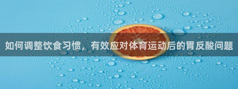 ug环球官网：如何调整饮食习惯，有效应对体育运动后的胃反酸问题