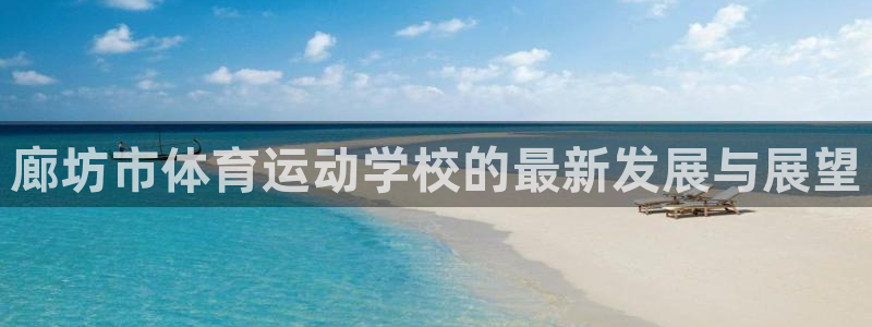 ug环球官网登录入口：廊坊市体育运动学校的最新发展与展望