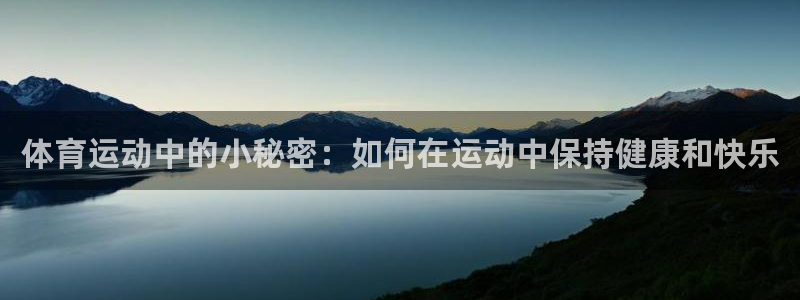 ug环球官网登录入口：体育运动中的小秘密：如何在运动中保持健康和快乐