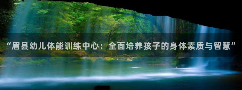 ug环球官网登录入口：“眉县幼儿体能训练中心：全面培养孩子的身体素质与智慧”