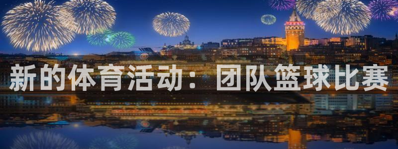 ug环球官网登录入口：新的体育活动：团队篮球比赛