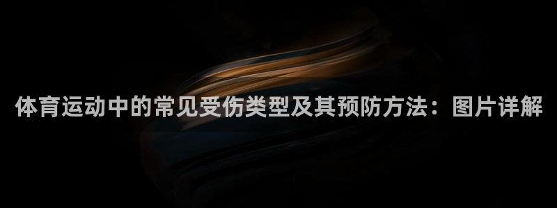 菲律宾ug环球官网：体育运动中的常见受伤类型及其预防方法：图片详解
