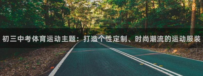 ug环球官网：初三中考体育运动主题：打造个性定制、时尚潮流的运动服装
